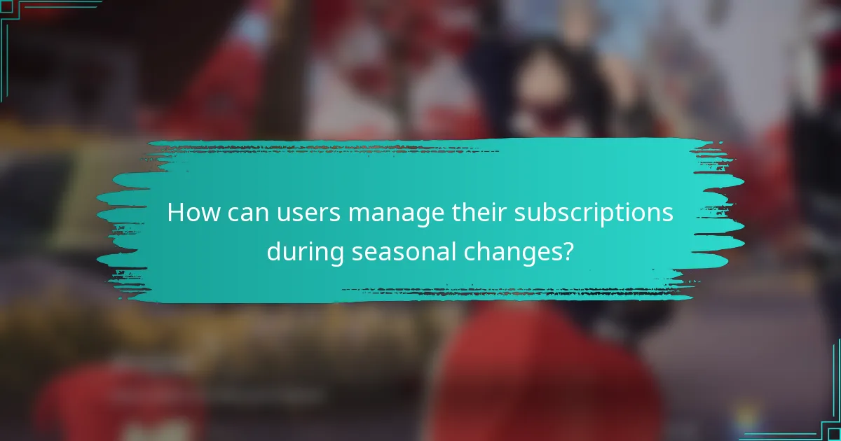How can users manage their subscriptions during seasonal changes?
