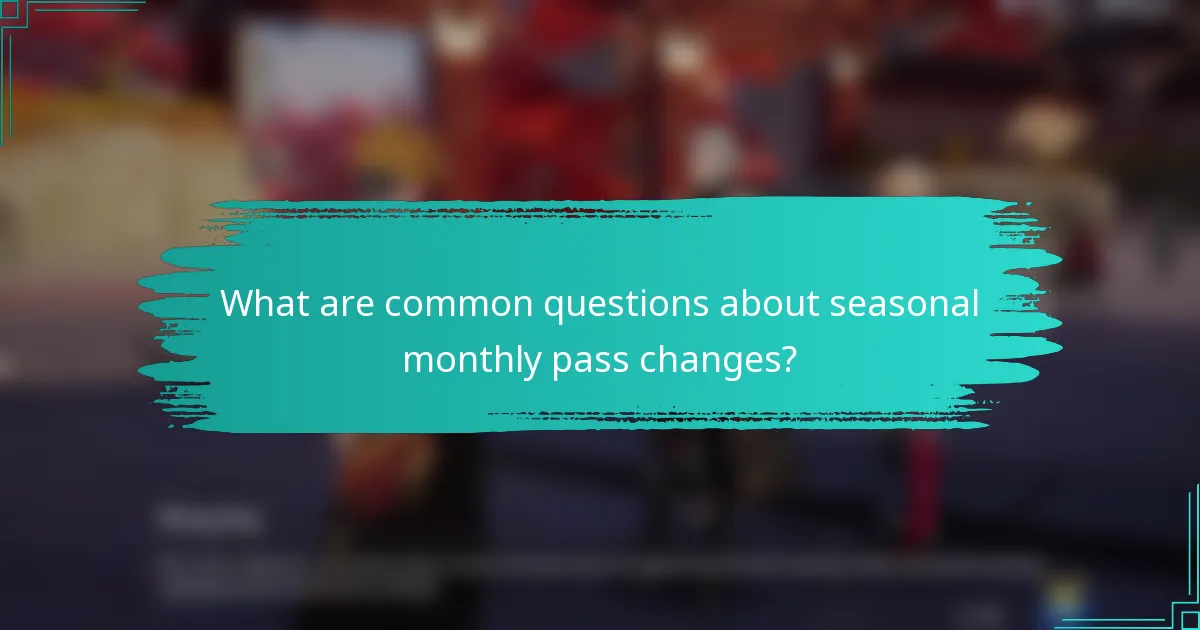 What are common questions about seasonal monthly pass changes?